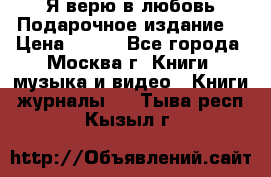 Я верю в любовь Подарочное издание  › Цена ­ 300 - Все города, Москва г. Книги, музыка и видео » Книги, журналы   . Тыва респ.,Кызыл г.